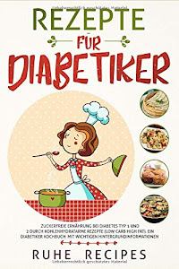 Rezepte für Diabetiker: Zuckerfreie Ernährung bei Diabetes Typ 1 und 2 durch kohlenhydratarme Rezepte (Low Carb High Fat). Ein Diabetiker Kochbuch mit wichtigen Hintergrundinformationen