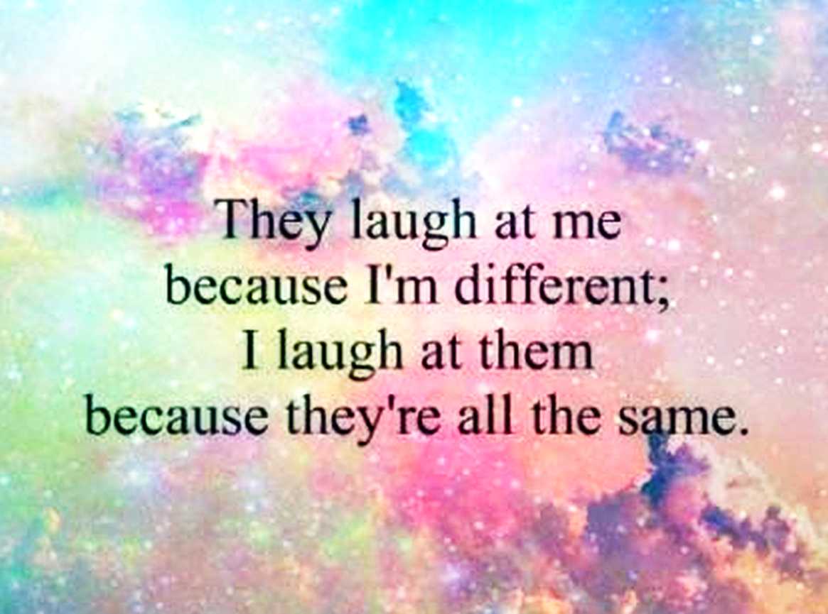 They laughed him. You all laugh because i m different i laugh because you all the same. You all laugh because i am different. I laugh because you are all the same. They laugh at me because i'm emo. Be yourself be unique.