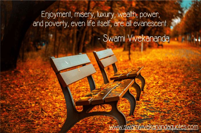 Swami Vivekananda quote: Enjoyment, misery, luxury, wealth, power, and poverty, even life itself, are all evanescent.