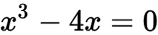 x^3 - 4x = 0