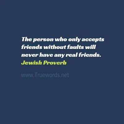 The person who only accepts friends without faults will never have any real friends