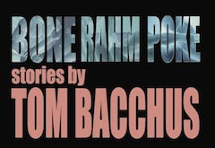 BONE RAHM POKE, stories by Tom Bacchus