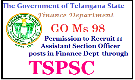 GO Ms 98 Permission to Recruit 11 ASO posts in Finance Dept  through TSPSC   Public Services – Group-II Services – Finance Department - Recruitment – Filling of  (11) Eleven vacant posts of Assistant Section Officers in Finance Department by  Direct Recruitment through the Telangana State Public Service Commission,  Hyderabad – Orders –Issued.| go-ms-98-permission-to-recruit-11-aso-assistant-section-officer-recruitment-notification-apply-online-hall-tickets-results-download-tspsc.gov.in/2017/06/go-ms-98-permission-to-recruit-11-aso-assistant-section-officer-recruitment-notification-apply-online-hall-tickets-results-download-tspsc.gov.in.html