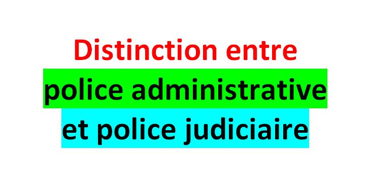 Distinction entre police administrative et police judiciaire .  Cours
