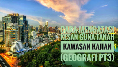 Cara Mengatasi Kesan Guna Tanah Kawasan Kajian (Geografi PT3) 