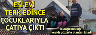 Eşi evi terk edince çocuklarıyla çatıya çıktı