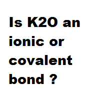 Is K2O an ionic or covalent bond ? Is K2O an ionic or covalent bond ?