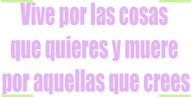 Vive por las cosas que quieres y muere por aquellas que crees Vive por las cosas que quieres y muere por aquellas que crees