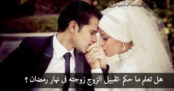 نور قلبك حكم تقبيل الزوج زوجته فى نهار رمضان