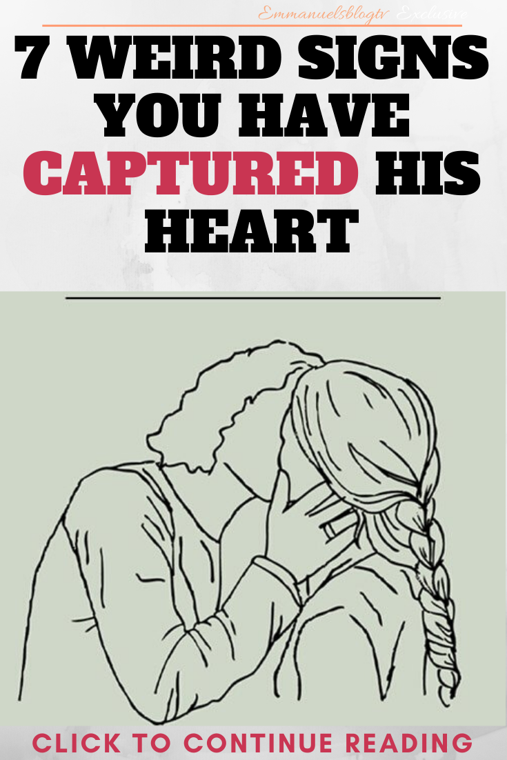 7 WEIRD SIGNS YOU HAVE CAPTURED HIS HEART