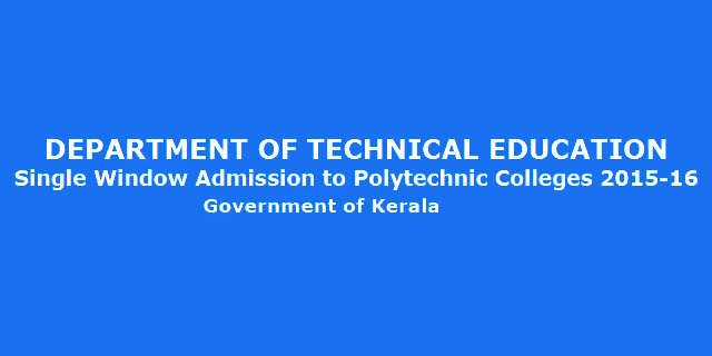 DEPARTMENT OF TECHNICAL EDUCATION Single Window Admission to Polytechnic Colleges 2015-16 Government of Kerala