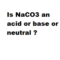 Is NaCO3 an acid or base or neutral ? Is NaCO3 an acid or base or neutral ?