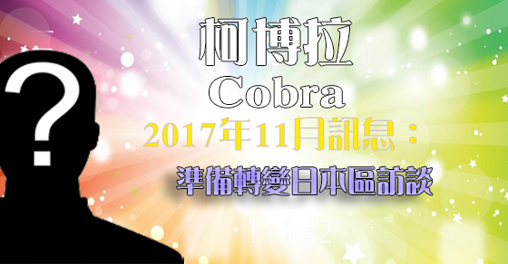 [揭密者][柯博拉Cobra]2017年11月準備轉變日本區訪談 by Iruka Umino