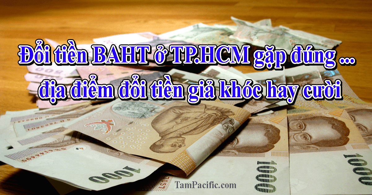 Đổi tiền BAHT ở TPHCM gặp đúng địa điểm đổi tiền giả khóc hay cười Đổi tiền BAHT ở TPHCM gặp đúng địa điểm đổi tiền giả khóc hay cười