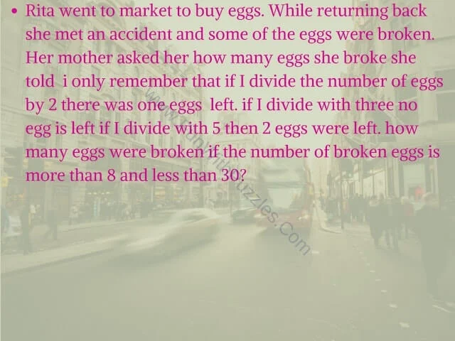 Rita went to market to buy eggs. While returning back uzzles. she met an accident and some of the eggs were broken. Her mother asked her how many eggs she broke she told i only remember that if I divide the number of eggs by 2 there was one eggs left. if I divide with three no egg is left if I divide with 5 then 2 eggs were left. how many eggs were broken if the number of broken eggs is more than 8 and less than 30?