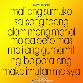 Mali ang sumuko sa isang taong alam mong mahal mo pa pero mas mali ang gumamit ng iba para lang makalimutan mo sya.