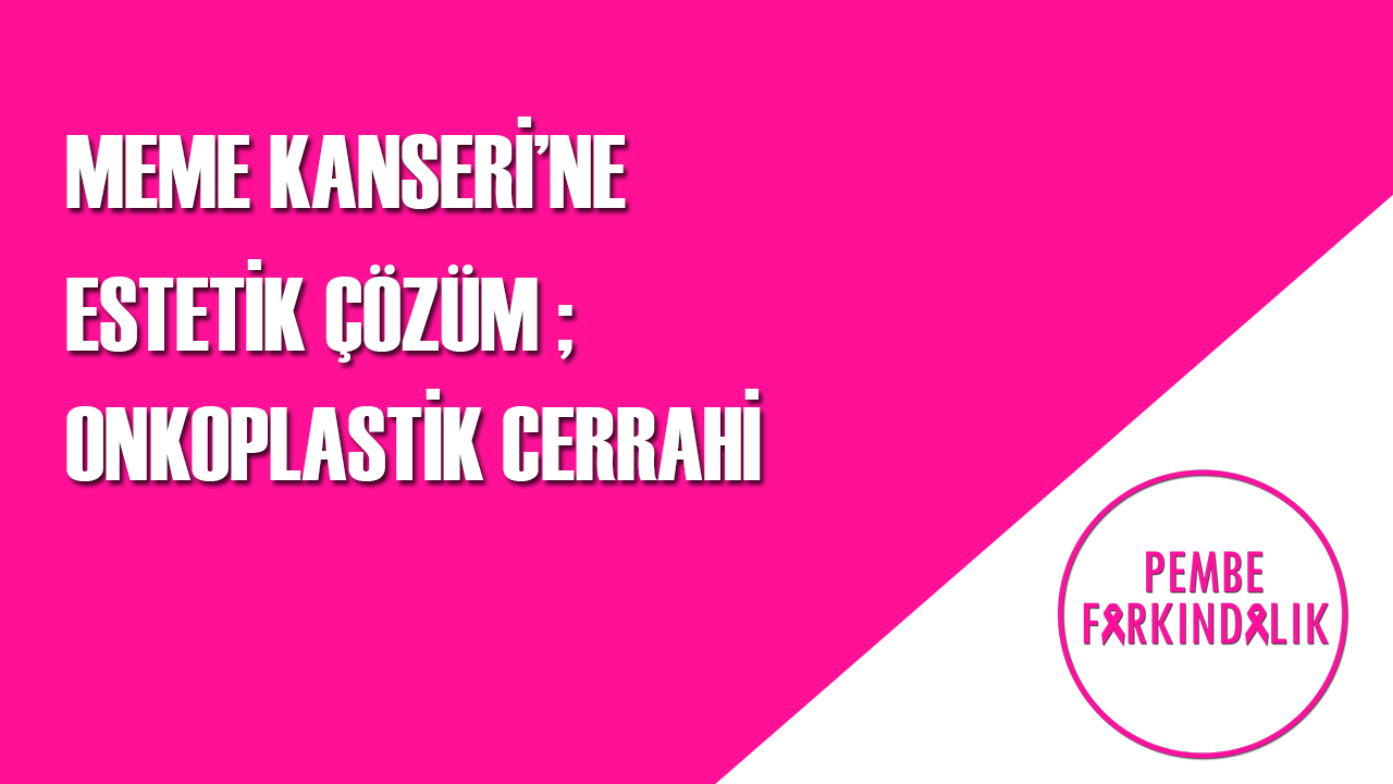Pembe Farkındalık Meme kanserine estetik çözüm;onkoplastik cerrahi