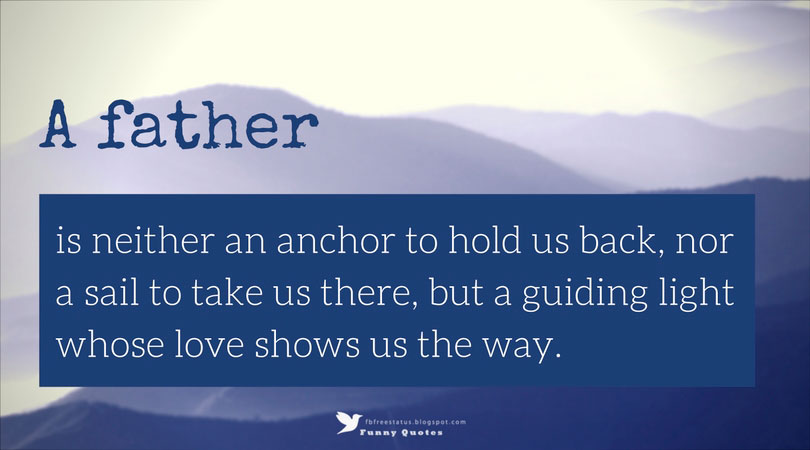 Inspirational Fathers Day Quotes, "A father is neither an anchor to hold us back nor a sail to take us there, but a guiding light whose love shows us the way."