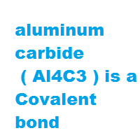aluminum carbide ( Al4C3 ) is a Covalent bond aluminum carbide ( Al4C3 ) is a Covalent bond