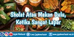Sholat atau Makan Dulu, Ketika Sangat Lapar? Sholat atau Makan Dulu, Ketika Sangat Lapar?