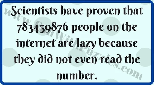 Scientists have proven that 783459876 people on the internet are lazy because they did not even read the number.