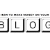HOW TO MAKE MONEY ON YOUR BLOG