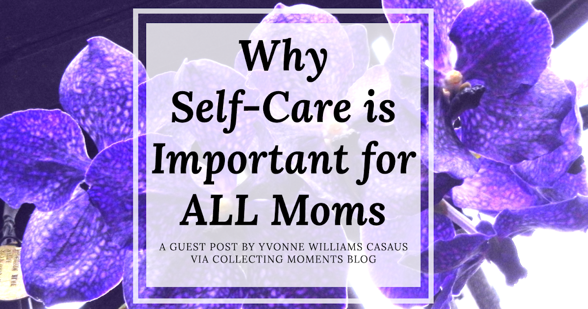 Collecting Moments: Why Self-Care is Important for ALL Moms: A guest