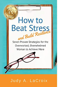 How to Beat Stress and Build Resilience: 7 Proven Strategies for the Overworked, Overwhelmed Woman to Achieve More