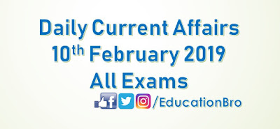 Daily Current Affairs 10th February 2019 For All Government Examinations