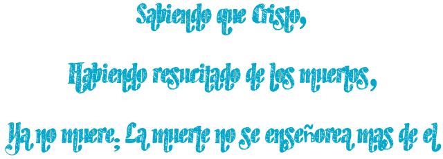 Sabiendo que Cristo, Habiendo resucitado de los muertos, Ya no muere; La muerte no se enseñorea más de él Sabiendo que Cristo, Habiendo resucitado de los muertos, Ya no muere; La muerte no se enseñorea más de él