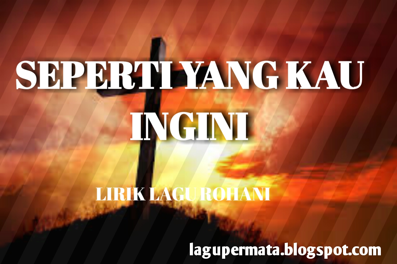 SEPERTI YANG KAU INGINI - LIRIK LAGU ROHANI ~ Lagu Rohani Kristen