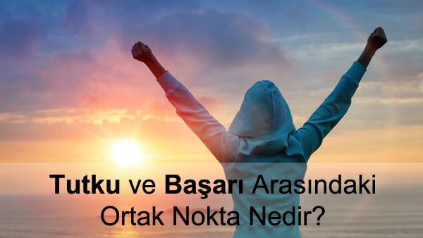 Tutku Nedir? Tutku ve Başarı Arasındaki Ortak Noktalar Tutku Nedir? Tutku ve Başarı Arasındaki Ortak Noktalar