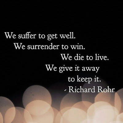 We suffer to get well. We surrender to win. We die to live. We give it away to keep it. - Richard Rohr