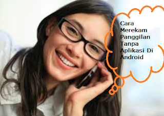 Cara Merekam Panggilan Tanpa Aplikasi Di Android