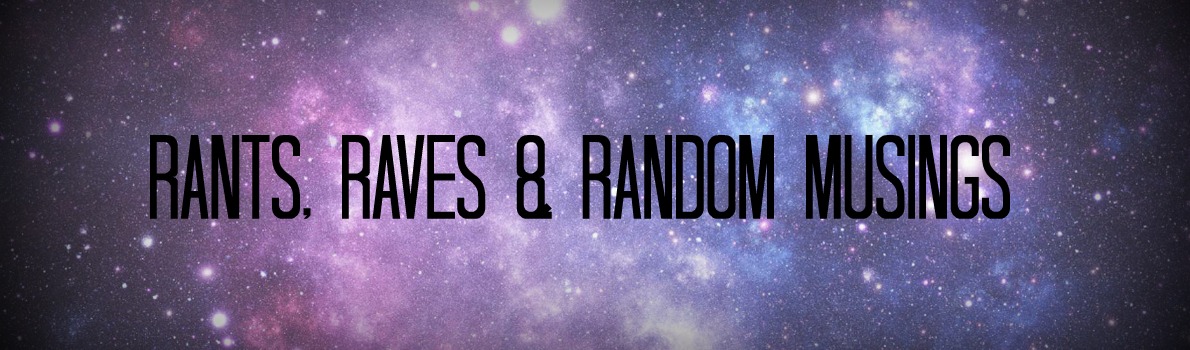 Rants, Raves & Random Musings