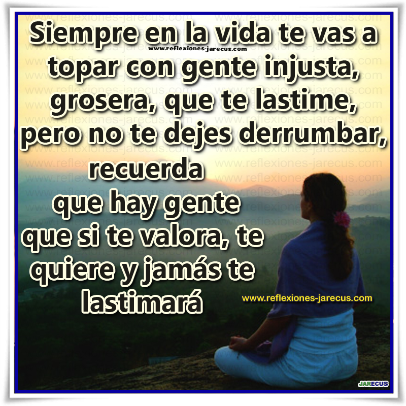Siempre en la vida te vas a topar con gente injusta, grosera, que te ... Siempre en la vida te vas a topar con gente injusta, grosera, que te ...