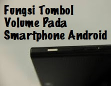 Tips Mengetahui Fungsi Lain Tombol Volume Pada Smartphone Android