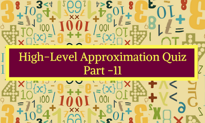 High Level Approximation Quiz Part- 11