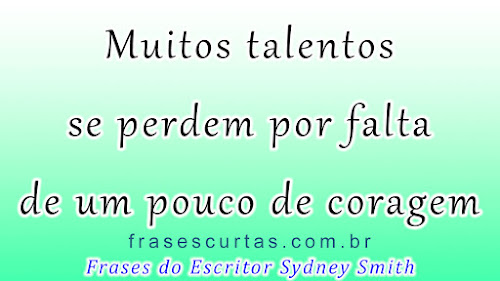 Frases sobre Falta de Coragem Muitos talentos se perdem por falta de um pouco de coragem