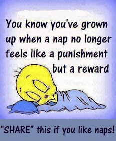 You know you've grown up when a nap no longer feels like a punishment but a reward.