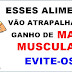 10 alimentos que atrapalham o ganho de massa muscular