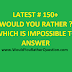 Latest # 150+ Would You Rather ? Which is Impossible To Answer