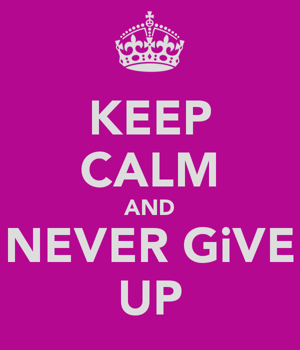 Keep calm and never give up