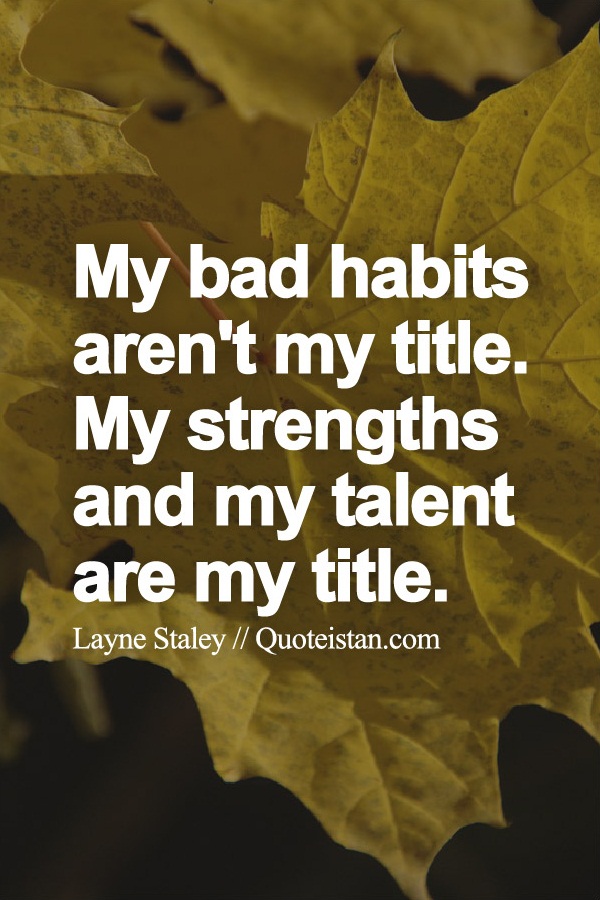 My bad habits aren't my title. My strengths and my talent are my title.