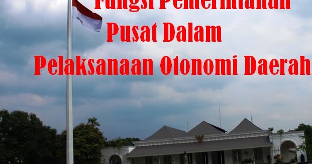 3 Fungsi Pemerintahan Pusat Dalam Pelaksanaan Otonomi