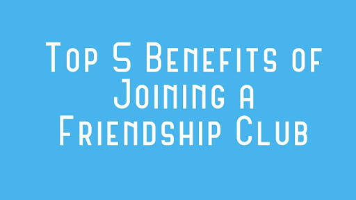 Top 5 Benefits of Joining a Friendship Club Top 5 Benefits of Joining a Friendship Club