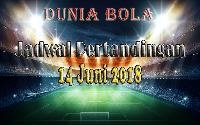 Jadwal Pertandingan Sepak Bola Tanggal 14 Juni 2018 Jadwal Pertandingan Sepak Bola Tanggal 14 Juni 2018