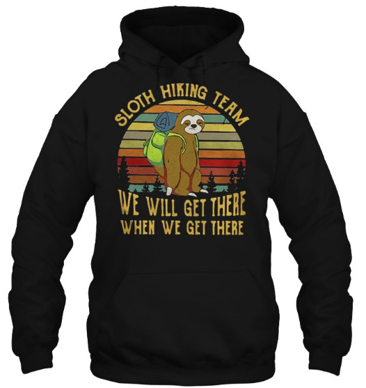 Sloth hiking team We Will Get There When We Get There Hoodie, Sloth hiking team We Will Get There When We Get There Sweatshirt, Sloth hiking team We Will Get There When We Get There Shirts