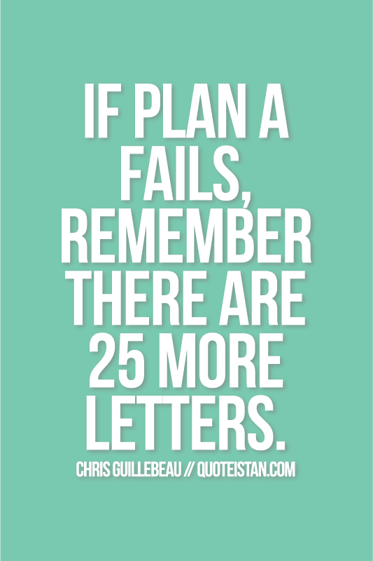 If plan A fails, remember there are 25 more letters. 