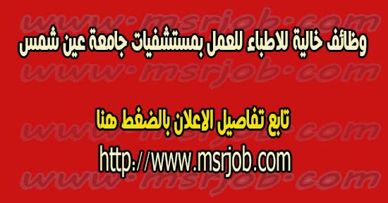 وظائف خالية للاطباء للعمل بمستشفيات جامعة عين شمس 